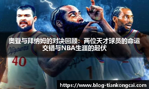 奥登与拜纳姆的对决回顾:两位天才球员的命运交错与NBA生涯的起伏
