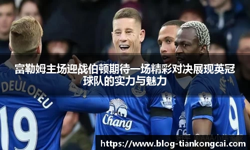 富勒姆主场迎战伯顿期待一场精彩对决展现英冠球队的实力与魅力