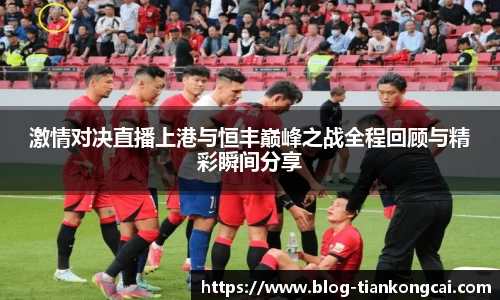 激情对决直播上港与恒丰巅峰之战全程回顾与精彩瞬间分享