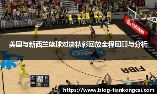 美国与新西兰篮球对决精彩回放全程回顾与分析