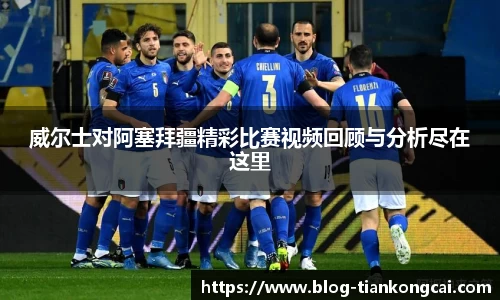 威尔士对阿塞拜疆精彩比赛视频回顾与分析尽在这里