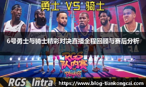 6号勇士与骑士精彩对决直播全程回顾与赛后分析