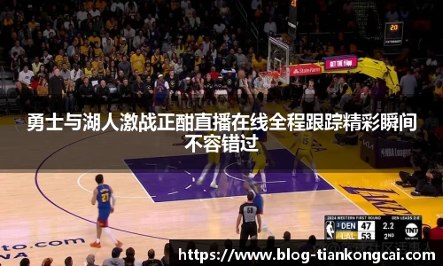 勇士与湖人激战正酣直播在线全程跟踪精彩瞬间不容错过