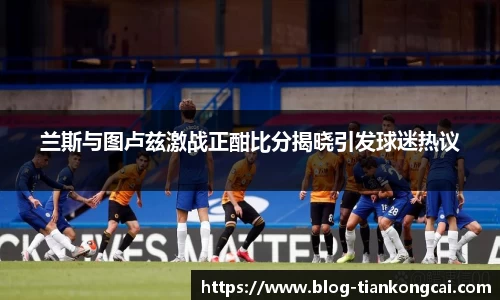 兰斯与图卢兹激战正酣比分揭晓引发球迷热议