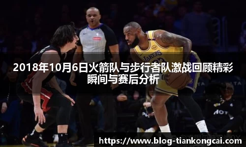 2018年10月6日火箭队与步行者队激战回顾精彩瞬间与赛后分析