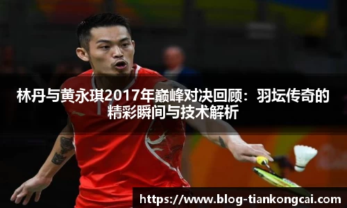 林丹与黄永琪2017年巅峰对决回顾：羽坛传奇的精彩瞬间与技术解析