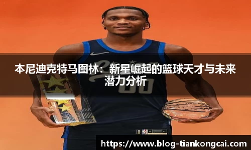 本尼迪克特马图林:新星崛起的篮球天才与未来潜力分析