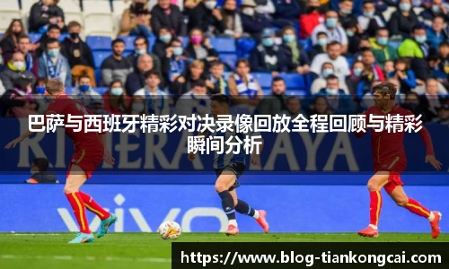 巴萨与西班牙精彩对决录像回放全程回顾与精彩瞬间分析