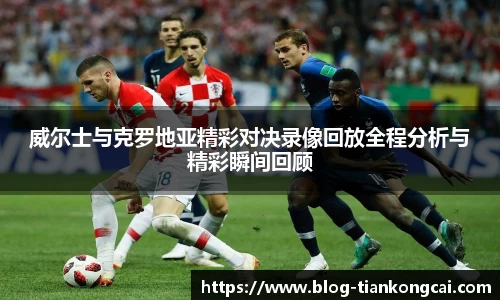 威尔士与克罗地亚精彩对决录像回放全程分析与精彩瞬间回顾
