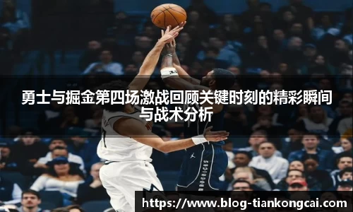勇士与掘金第四场激战回顾关键时刻的精彩瞬间与战术分析