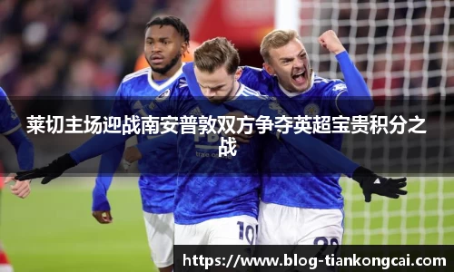 莱切主场迎战南安普敦双方争夺英超宝贵积分之战