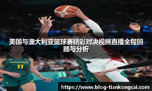 美国与澳大利亚篮球赛精彩对决视频直播全程回顾与分析