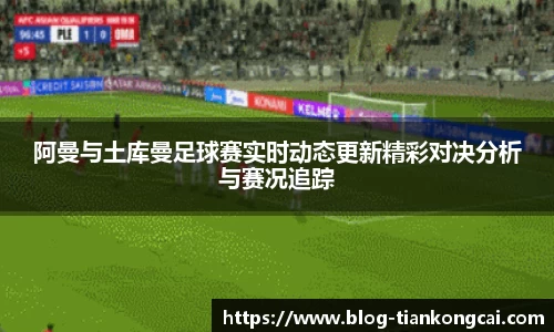 阿曼与土库曼足球赛实时动态更新精彩对决分析与赛况追踪
