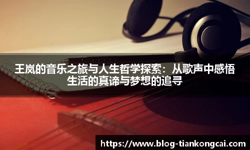 王岚的音乐之旅与人生哲学探索：从歌声中感悟生活的真谛与梦想的追寻