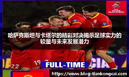 哈萨克斯坦与卡塔尔的精彩对决揭示足球实力的较量与未来发展潜力