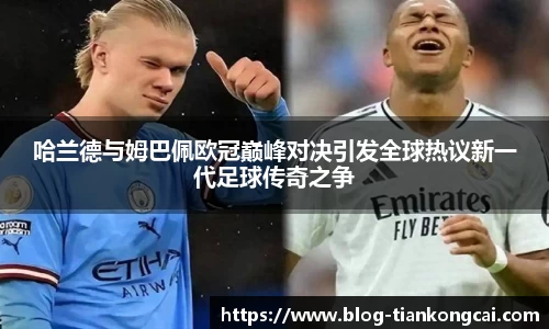 哈兰德与姆巴佩欧冠巅峰对决引发全球热议新一代足球传奇之争
