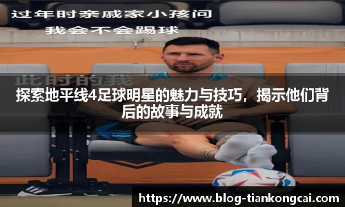 探索地平线4足球明星的魅力与技巧,揭示他们背后的故事与成就