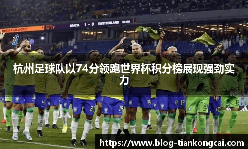 杭州足球队以74分领跑世界杯积分榜展现强劲实力
