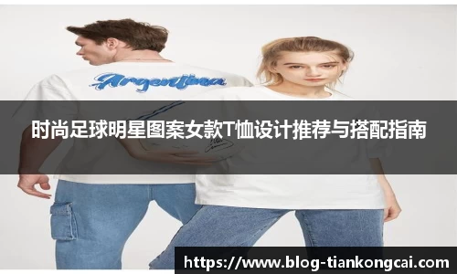 时尚足球明星图案女款T恤设计推荐与搭配指南